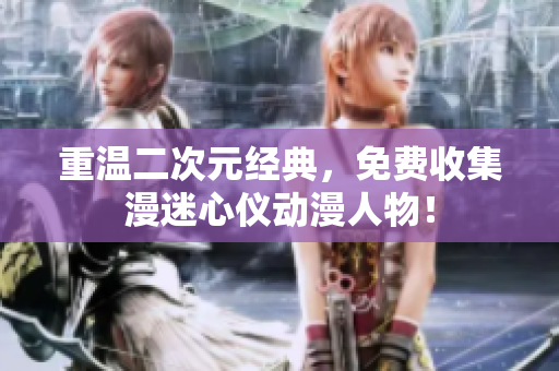 重温二次元经典，免费收集漫迷心仪动漫人物！
