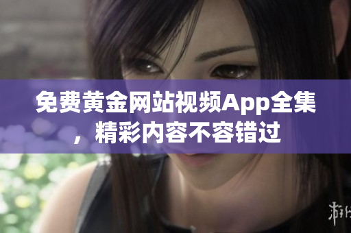 免费黄金网站视频App全集，精彩内容不容错过