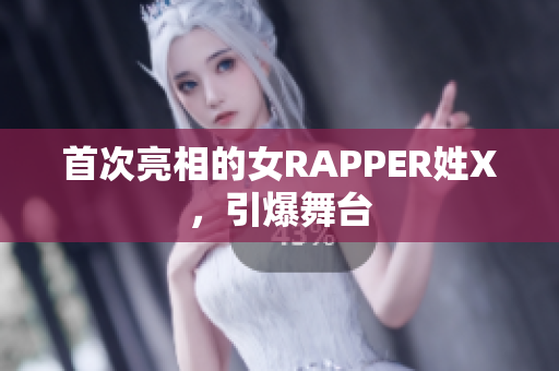 首次亮相的女RAPPER姓X，引爆舞台