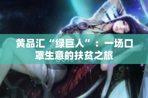 黄品汇“绿巨人”：一场口罩生意的扶贫之旅