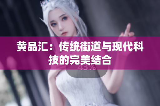 黄品汇：传统街道与现代科技的完美结合
