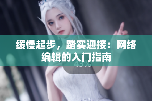 缓慢起步，踏实迎接：网络编辑的入门指南
