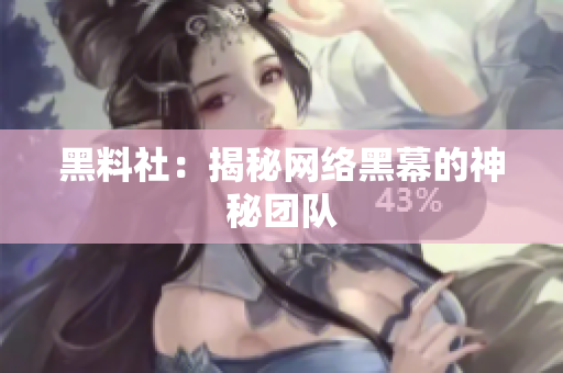 黑料社：揭秘网络黑幕的神秘团队