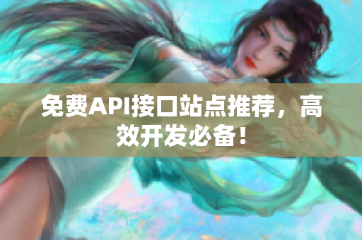免费API接口站点推荐，高效开发必备！