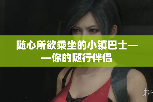 随心所欲乘坐的小镇巴士——你的随行伴侣