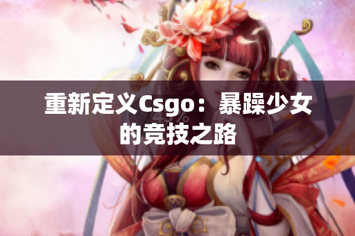 重新定义Csgo：暴躁少女的竞技之路