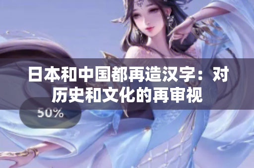 日本和中国都再造汉字：对历史和文化的再审视