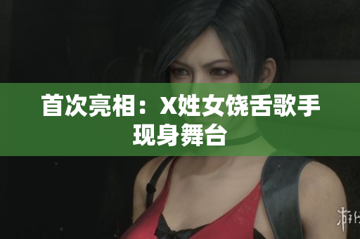 首次亮相：X姓女饶舌歌手现身舞台