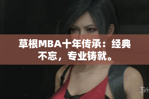 草根MBA十年传承：经典不忘，专业铸就。
