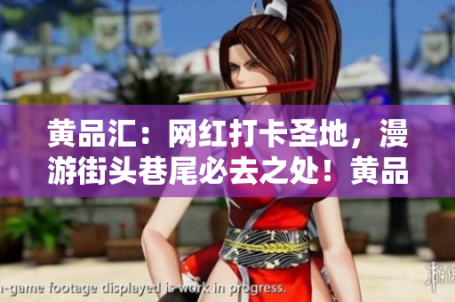 黄品汇：网红打卡圣地，漫游街头巷尾必去之处！黄品汇：漫步街头必到的网红打卡地