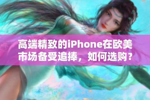 高端精致的iPhone在欧美市场备受追捧，如何选购？