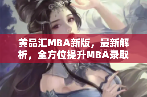 黄品汇MBA新版，最新解析，全方位提升MBA录取率