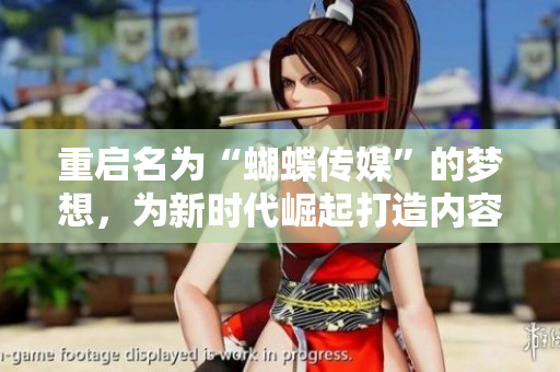 重启名为“蝴蝶传媒”的梦想，为新时代崛起打造内容力。