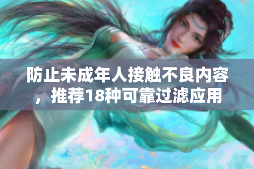 防止未成年人接触不良内容，推荐18种可靠过滤应用