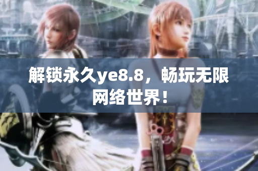 解锁永久ye8.8，畅玩无限网络世界！