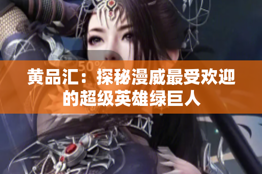 黄品汇：探秘漫威最受欢迎的超级英雄绿巨人