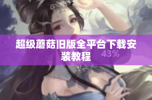 超级蘑菇旧版全平台下载安装教程