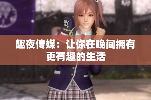 趣夜传媒：让你在晚间拥有更有趣的生活
