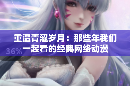 重温青涩岁月：那些年我们一起看的经典网络动漫