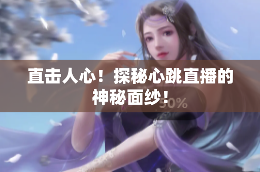 直击人心！探秘心跳直播的神秘面纱！