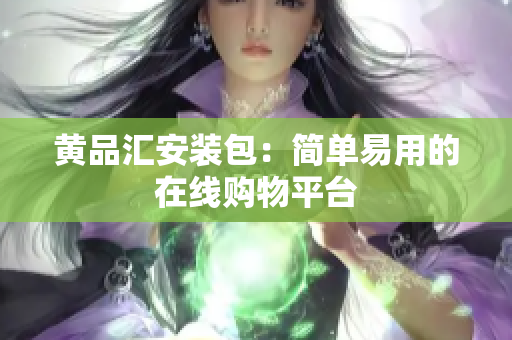 黄品汇安装包：简单易用的在线购物平台