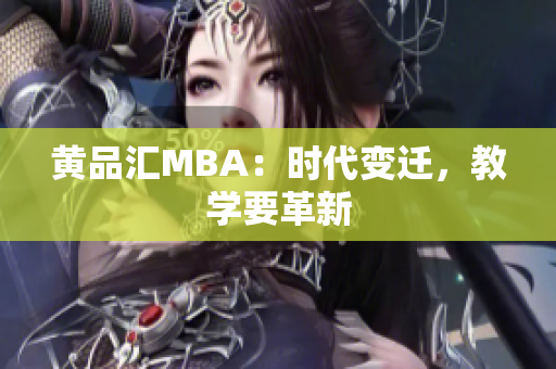 黄品汇MBA：时代变迁，教学要革新