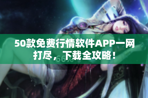 50款免费行情软件APP一网打尽，下载全攻略！