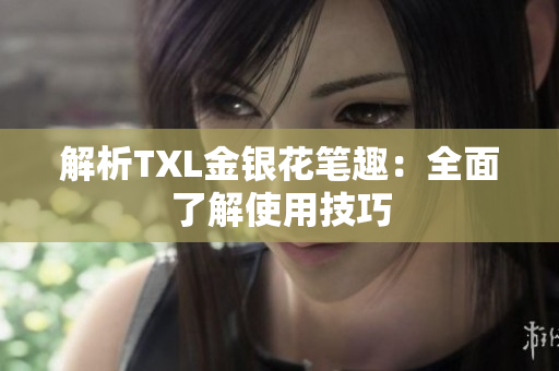 解析TXL金银花笔趣：全面了解使用技巧