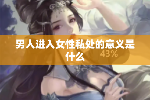 男人进入女性私处的意义是什么