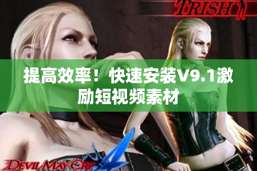 提高效率！快速安装V9.1激励短视频素材