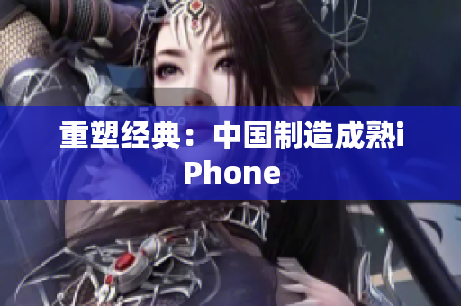 重塑经典：中国制造成熟iPhone