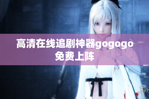 高清在线追剧神器gogogo免费上阵