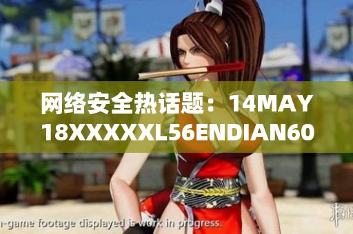 网络安全热话题：14MAY18XXXXXL56ENDIAN60揭示的风险