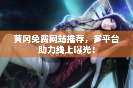 黄冈免费网站推荐，多平台助力线上曝光！