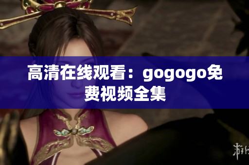 高清在线观看：gogogo免费视频全集