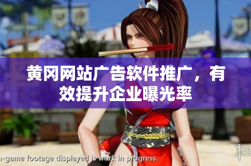 黄冈网站广告软件推广，有效提升企业曝光率