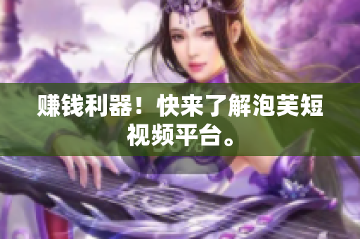 赚钱利器！快来了解泡芙短视频平台。