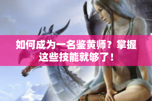 如何成为一名鉴黄师？掌握这些技能就够了！