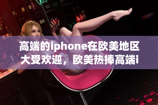 高端的iphone在欧美地区大受欢迎，欧美热捧高端iphone
