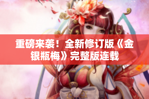 重磅来袭！全新修订版《金银瓶梅》完整版连载