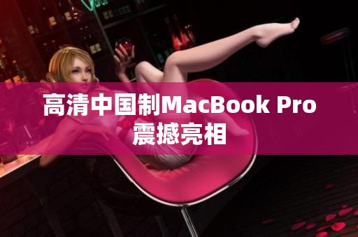 高清中国制MacBook Pro震撼亮相