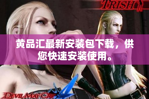 黄品汇最新安装包下载，供您快速安装使用。