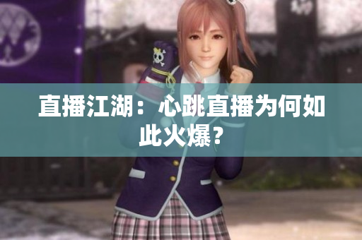 直播江湖：心跳直播为何如此火爆？