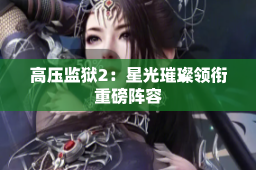 高压监狱2：星光璀璨领衔重磅阵容