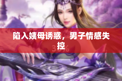 陷入姨母诱惑，男子情感失控