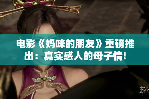 电影《妈咪的朋友》重磅推出：真实感人的母子情!