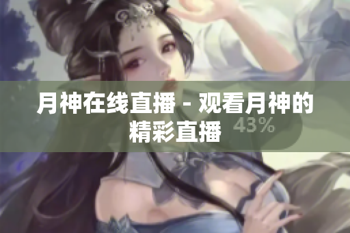 月神在线直播 - 观看月神的精彩直播