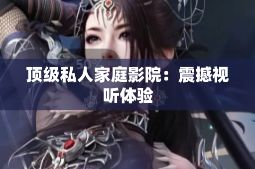 顶级私人家庭影院：震撼视听体验