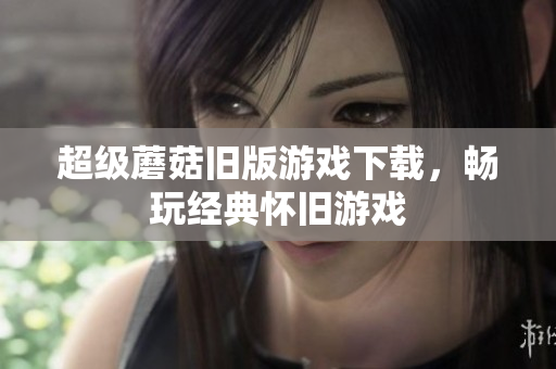 超级蘑菇旧版游戏下载，畅玩经典怀旧游戏