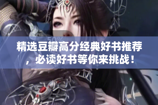 精选豆瓣高分经典好书推荐，必读好书等你来挑战！
